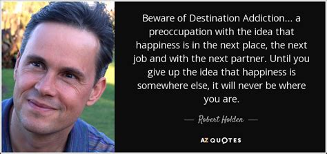 beware of destination addiction|Robert Holden: Destination Addiction .